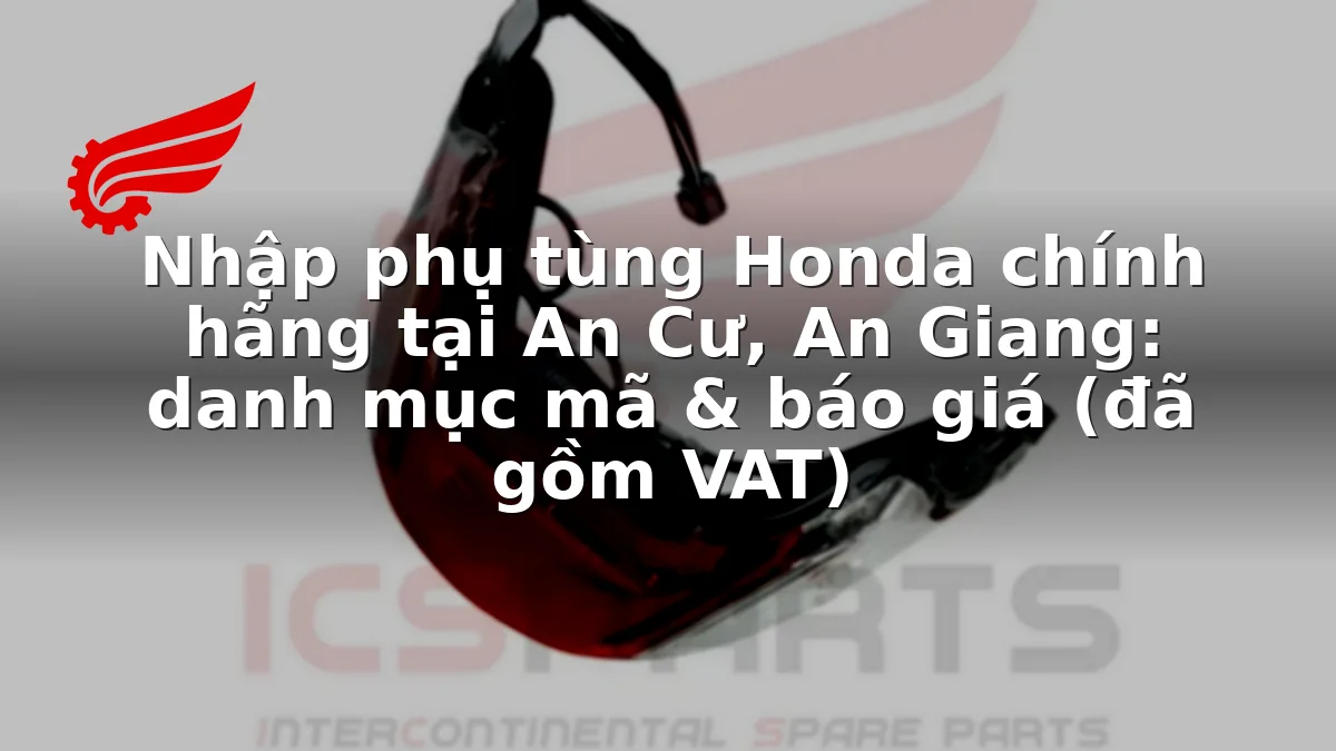 Nhập phụ tùng Honda chính hãng tại An Cư, An Giang: danh mục mã & báo giá (đã gồm VAT)