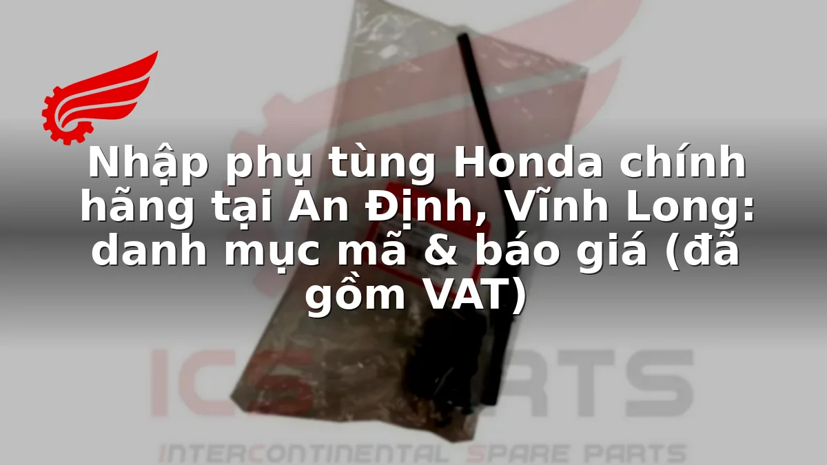 Nhập phụ tùng Honda chính hãng tại An Định, Vĩnh Long: danh mục mã & báo giá (đã gồm VAT)