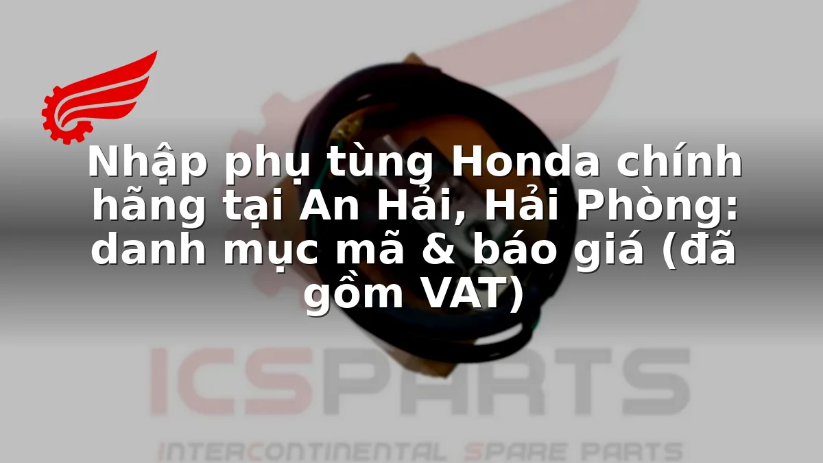 Nhập phụ tùng Honda chính hãng tại An Hải, Hải Phòng: danh mục mã & báo giá (đã gồm VAT)