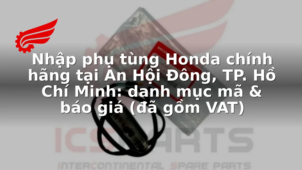 Nhập phụ tùng Honda chính hãng tại An Hội Đông, TP. Hồ Chí Minh: danh mục mã & báo giá (đã gồm VAT)