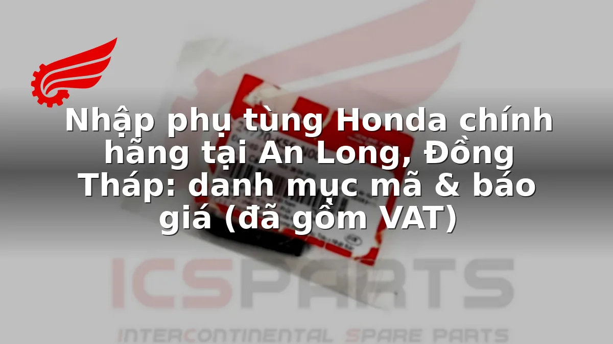 Nhập phụ tùng Honda chính hãng tại An Long, Đồng Tháp: danh mục mã & báo giá (đã gồm VAT)
