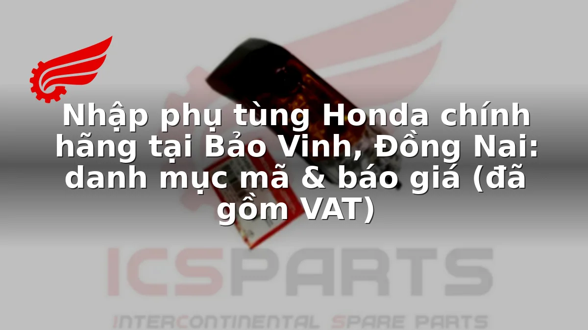 Nhập phụ tùng Honda chính hãng tại Bảo Vinh, Đồng Nai: danh mục mã & báo giá (đã gồm VAT)