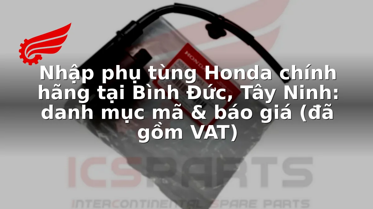 Nhập phụ tùng Honda chính hãng tại Bình Đức, Tây Ninh: danh mục mã & báo giá (đã gồm VAT)