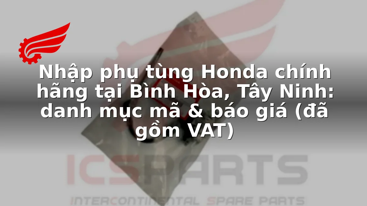 Nhập phụ tùng Honda chính hãng tại Bình Hòa, Tây Ninh: danh mục mã & báo giá (đã gồm VAT)