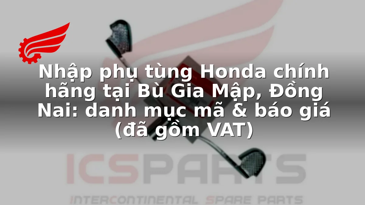 Nhập phụ tùng Honda chính hãng tại Bù Gia Mập, Đồng Nai: danh mục mã & báo giá (đã gồm VAT)