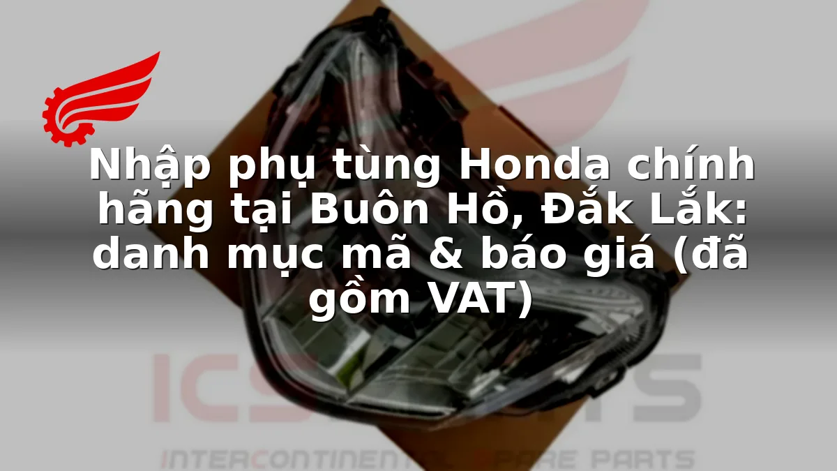 Nhập phụ tùng Honda chính hãng tại Buôn Hồ, Đắk Lắk: danh mục mã & báo giá (đã gồm VAT)