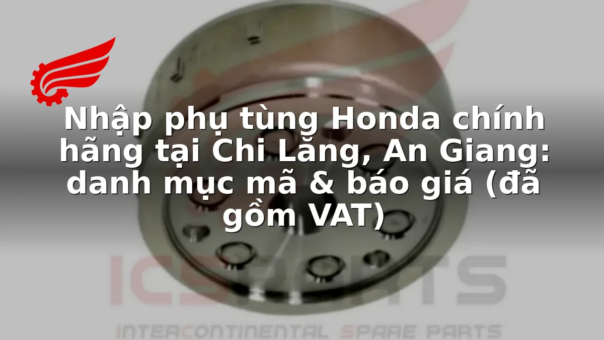Nhập phụ tùng Honda chính hãng tại Chi Lăng, An Giang: danh mục mã & báo giá (đã gồm VAT)
