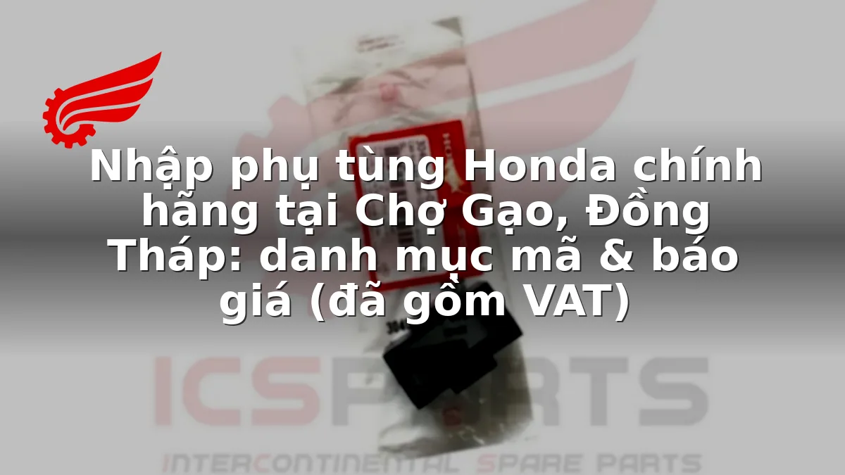 Nhập phụ tùng Honda chính hãng tại Chợ Gạo, Đồng Tháp: danh mục mã & báo giá (đã gồm VAT)