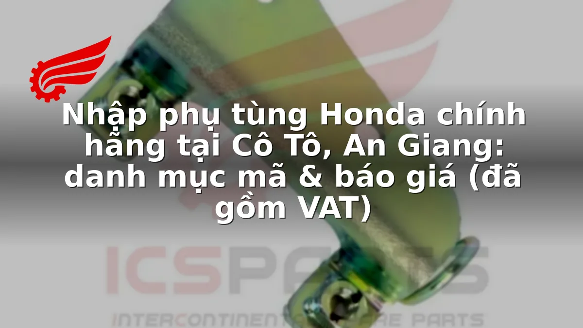 Nhập phụ tùng Honda chính hãng tại Cô Tô, An Giang: danh mục mã & báo giá (đã gồm VAT)