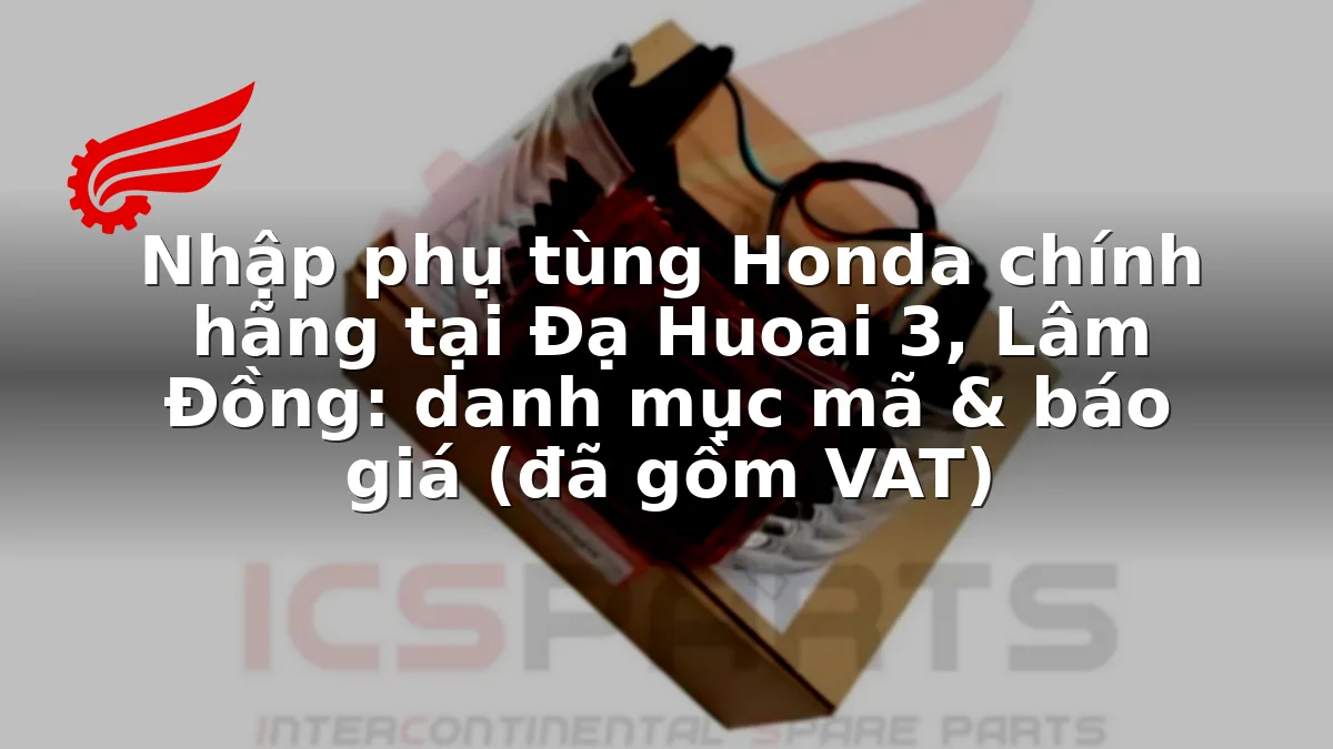 Nhập phụ tùng Honda chính hãng tại Đạ Huoai 3, Lâm Đồng: danh mục mã & báo giá (đã gồm VAT)