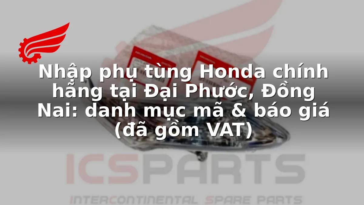 Nhập phụ tùng Honda chính hãng tại Đại Phước, Đồng Nai: danh mục mã & báo giá (đã gồm VAT)