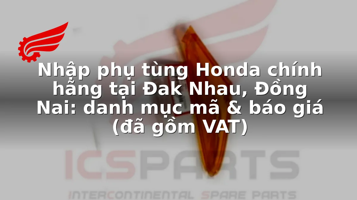 Nhập phụ tùng Honda chính hãng tại Đak Nhau, Đồng Nai: danh mục mã & báo giá (đã gồm VAT)