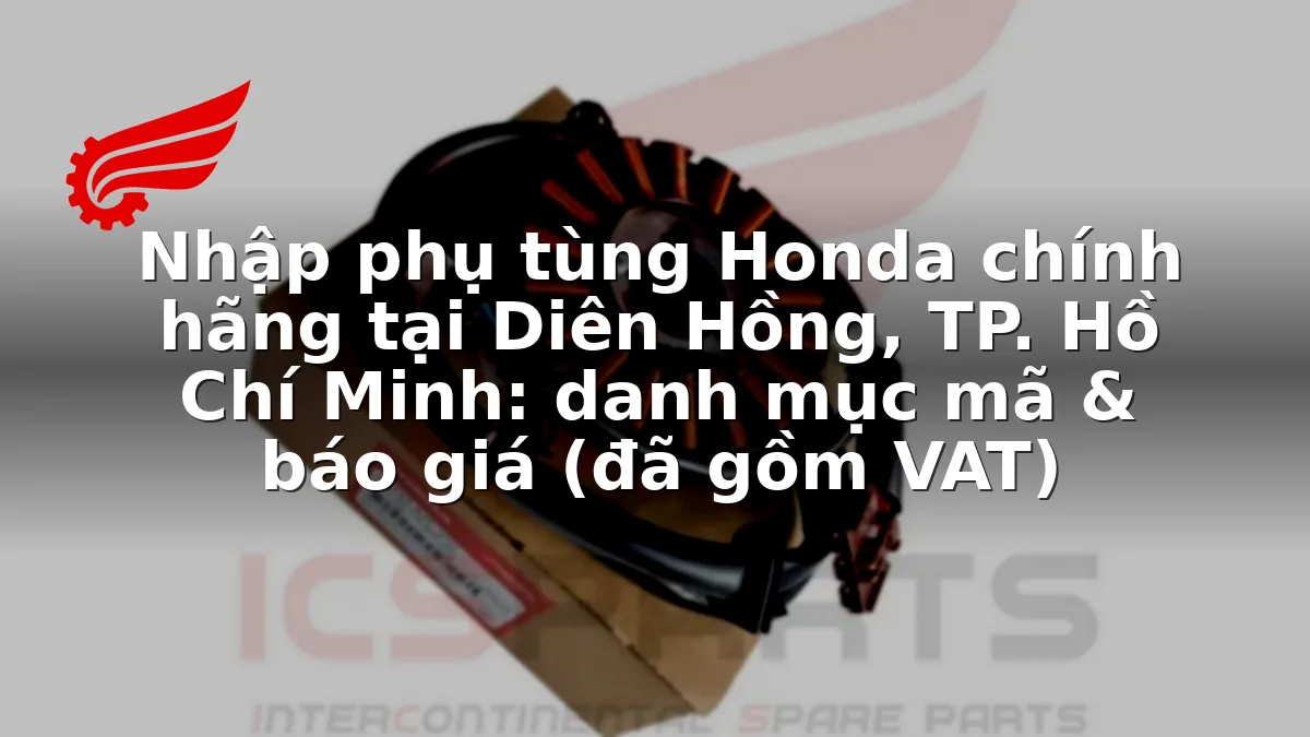 Nhập phụ tùng Honda chính hãng tại Diên Hồng, TP. Hồ Chí Minh: danh mục mã & báo giá (đã gồm VAT)