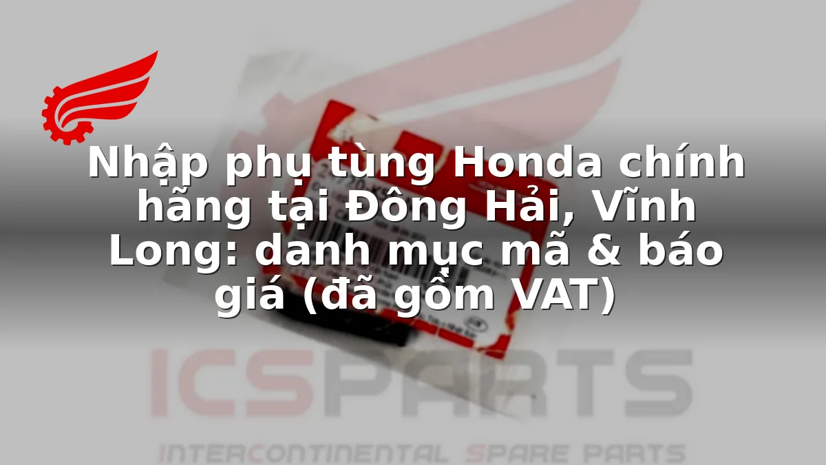 Nhập phụ tùng Honda chính hãng tại Đông Hải, Vĩnh Long: danh mục mã & báo giá (đã gồm VAT)