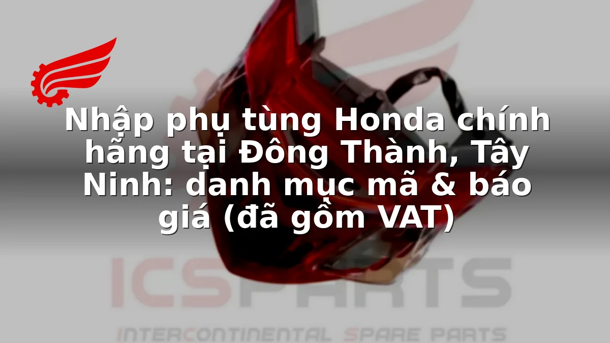 Nhập phụ tùng Honda chính hãng tại Đông Thành, Tây Ninh: danh mục mã & báo giá (đã gồm VAT)