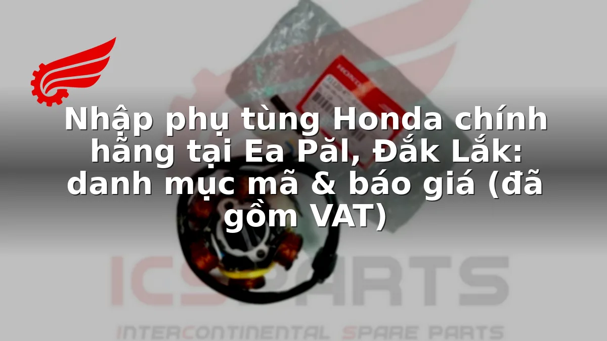 Nhập phụ tùng Honda chính hãng tại Ea Păl, Đắk Lắk: danh mục mã & báo giá (đã gồm VAT)