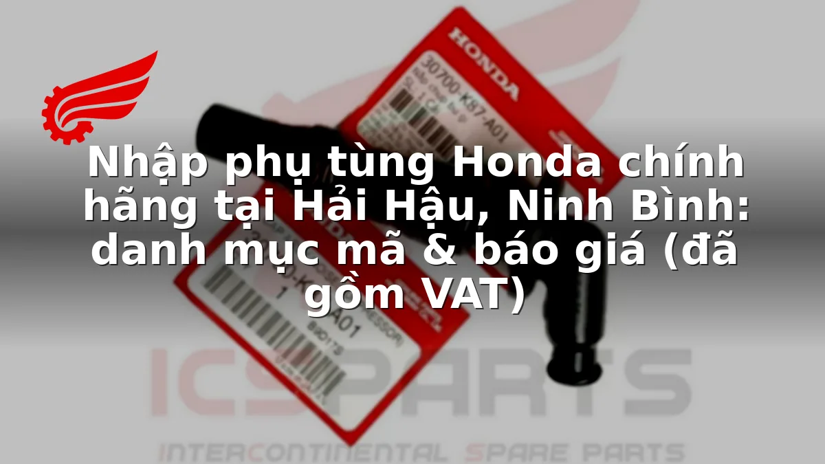 Nhập phụ tùng Honda chính hãng tại Hải Hậu, Ninh Bình: danh mục mã & báo giá (đã gồm VAT)