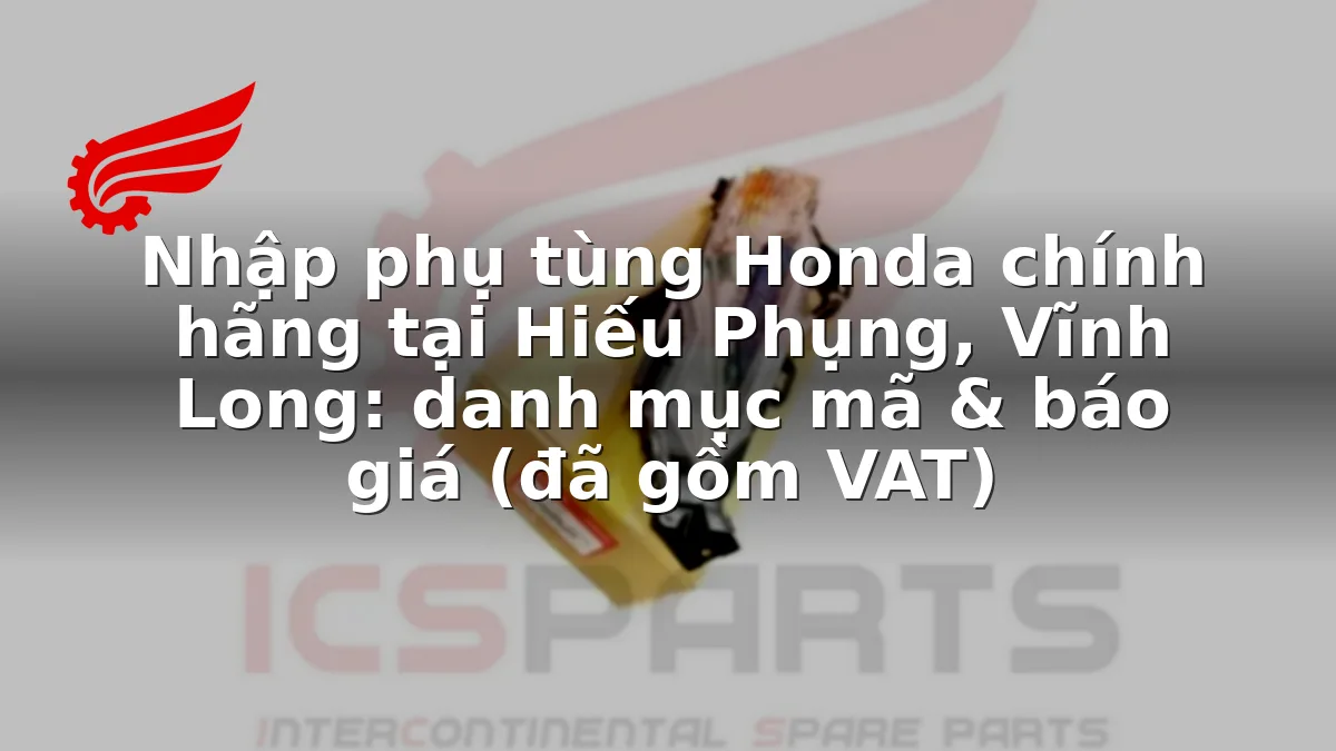 Nhập phụ tùng Honda chính hãng tại Hiếu Phụng, Vĩnh Long: danh mục mã & báo giá (đã gồm VAT)