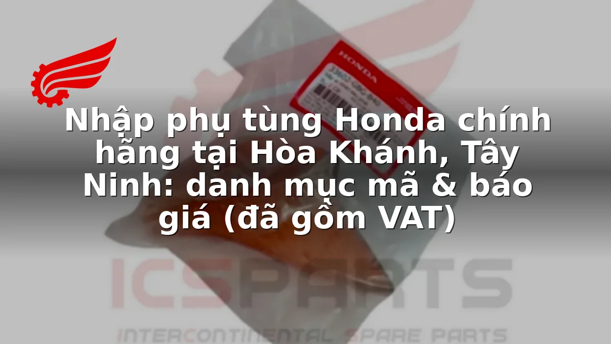 Nhập phụ tùng Honda chính hãng tại Hòa Khánh, Tây Ninh: danh mục mã & báo giá (đã gồm VAT)
