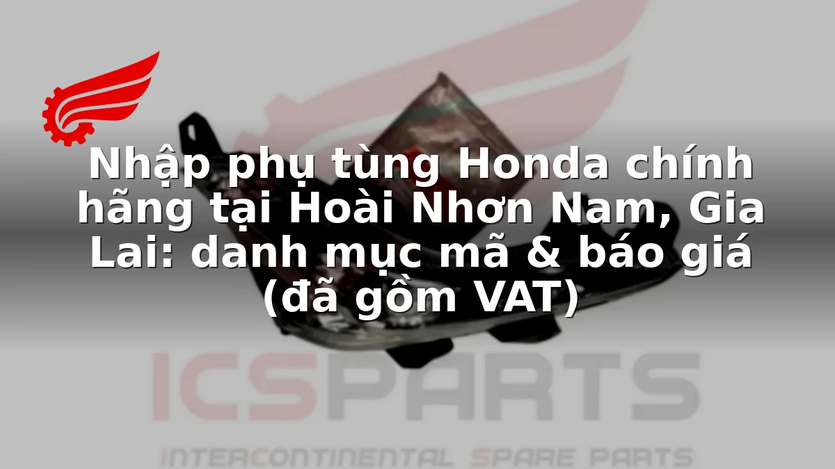 Nhập phụ tùng Honda chính hãng tại Hoài Nhơn Nam, Gia Lai: danh mục mã & báo giá (đã gồm VAT)