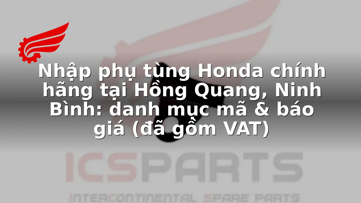Nhập phụ tùng Honda chính hãng tại Hồng Quang, Ninh Bình: danh mục mã & báo giá (đã gồm VAT)
