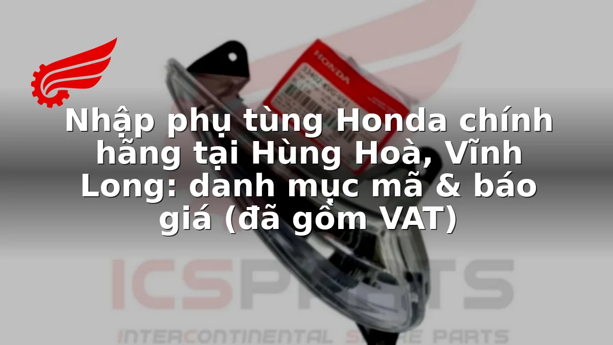 Nhập phụ tùng Honda chính hãng tại Hùng Hoà, Vĩnh Long: danh mục mã & báo giá (đã gồm VAT)