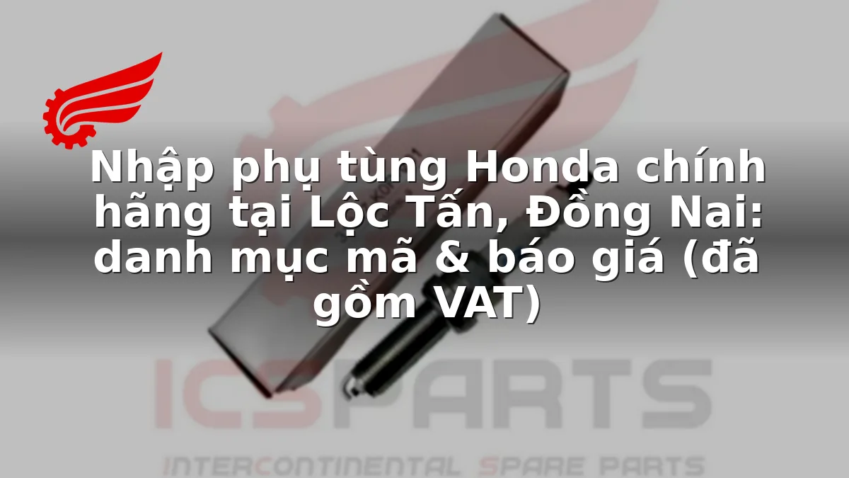 Nhập phụ tùng Honda chính hãng tại Lộc Tấn, Đồng Nai: danh mục mã & báo giá (đã gồm VAT)