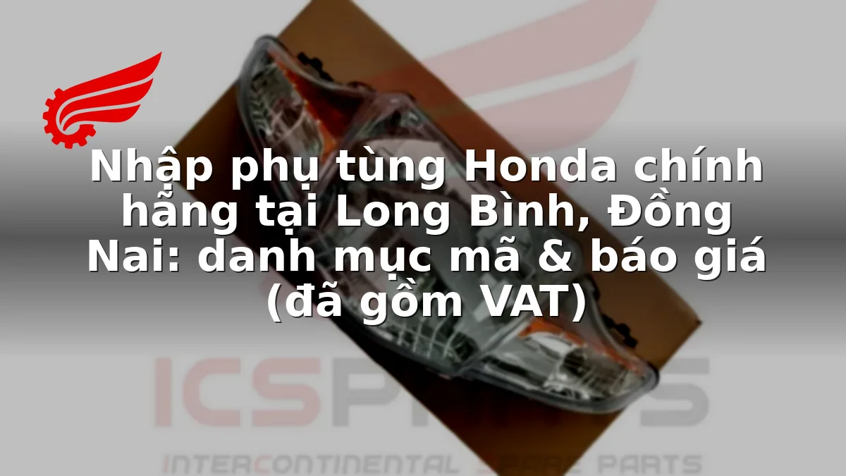 Nhập phụ tùng Honda chính hãng tại Long Bình, Đồng Nai: danh mục mã & báo giá (đã gồm VAT)