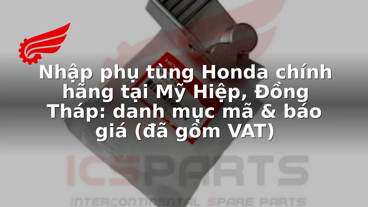 Nhập phụ tùng Honda chính hãng tại Mỹ Hiệp, Đồng Tháp: danh mục mã & báo giá (đã gồm VAT)