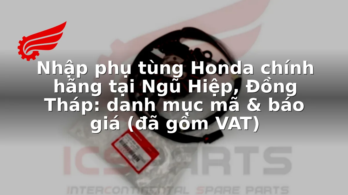 Nhập phụ tùng Honda chính hãng tại Ngũ Hiệp, Đồng Tháp: danh mục mã & báo giá (đã gồm VAT)
