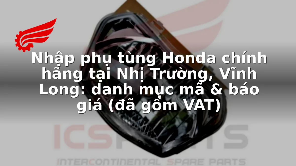 Nhập phụ tùng Honda chính hãng tại Nhị Trường, Vĩnh Long: danh mục mã & báo giá (đã gồm VAT)