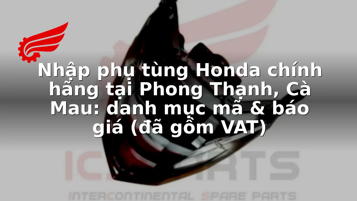 Nhập phụ tùng Honda chính hãng tại Phong Thạnh, Cà Mau: danh mục mã & báo giá (đã gồm VAT)