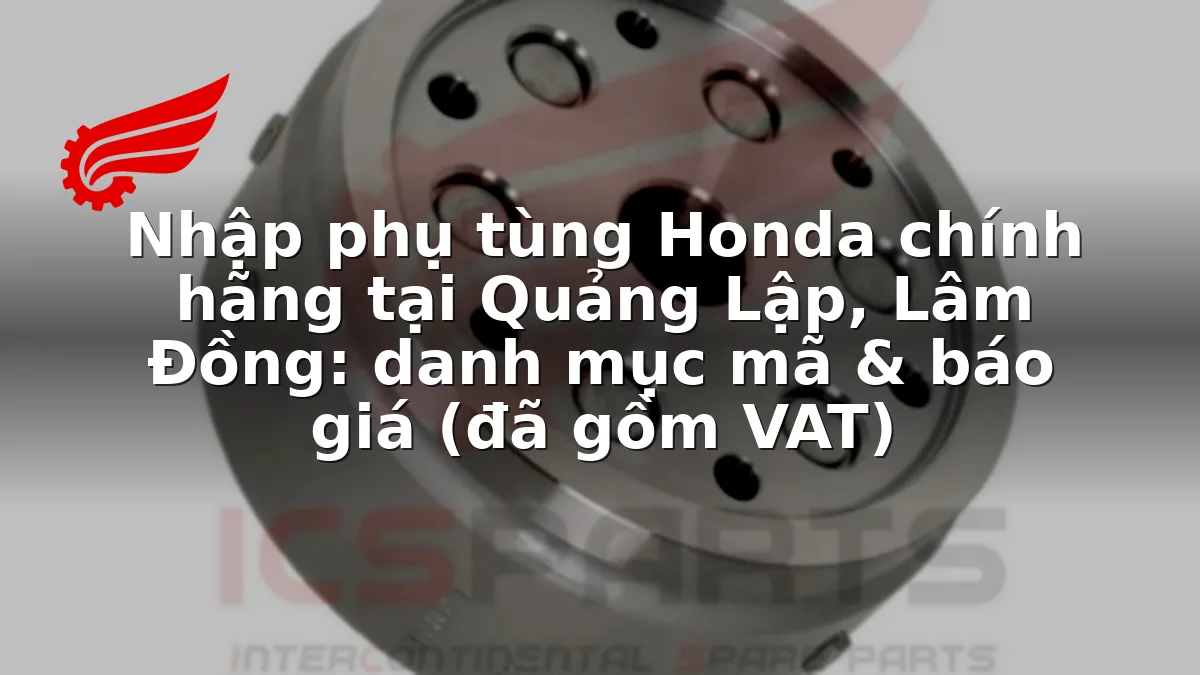 Nhập phụ tùng Honda chính hãng tại Quảng Lập, Lâm Đồng: danh mục mã & báo giá (đã gồm VAT)