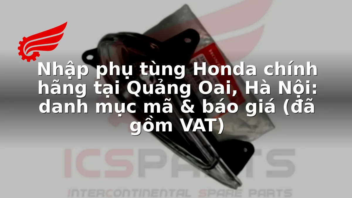 Nhập phụ tùng Honda chính hãng tại Quảng Oai, Hà Nội: danh mục mã & báo giá (đã gồm VAT)