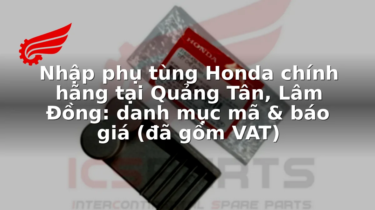 Nhập phụ tùng Honda chính hãng tại Quảng Tân, Lâm Đồng: danh mục mã & báo giá (đã gồm VAT)