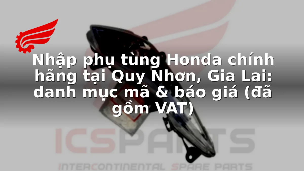 Nhập phụ tùng Honda chính hãng tại Quy Nhơn, Gia Lai: danh mục mã & báo giá (đã gồm VAT)