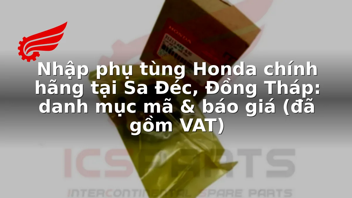 Nhập phụ tùng Honda chính hãng tại Sa Đéc, Đồng Tháp: danh mục mã & báo giá (đã gồm VAT)
