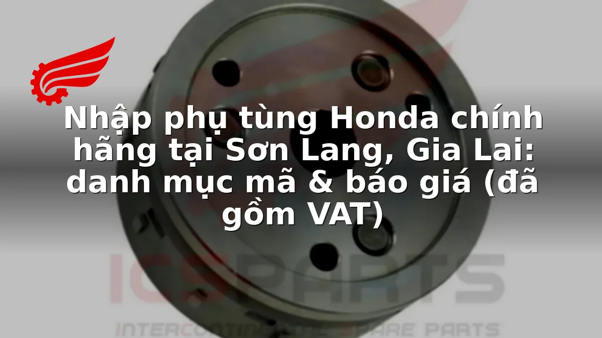 Nhập phụ tùng Honda chính hãng tại Sơn Lang, Gia Lai: danh mục mã & báo giá (đã gồm VAT)