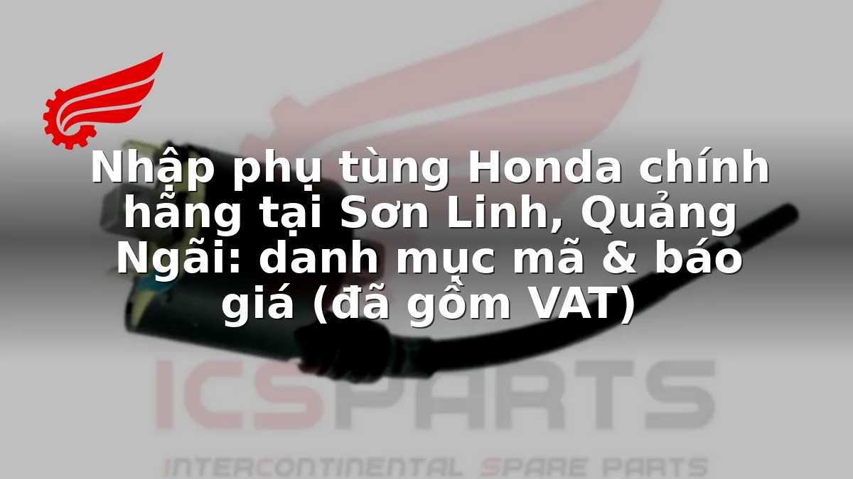 Nhập phụ tùng Honda chính hãng tại Sơn Linh, Quảng Ngãi: danh mục mã & báo giá (đã gồm VAT)
