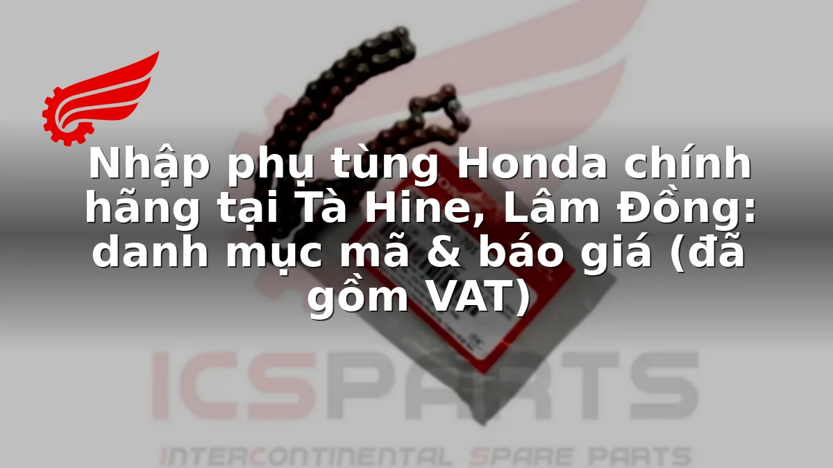 Nhập phụ tùng Honda chính hãng tại Tà Hine, Lâm Đồng: danh mục mã & báo giá (đã gồm VAT)