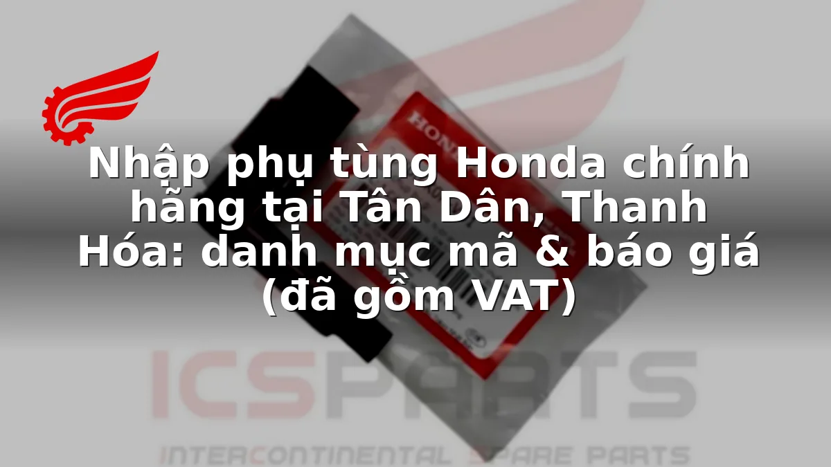 Nhập phụ tùng Honda chính hãng tại Tân Dân, Thanh Hóa: danh mục mã & báo giá (đã gồm VAT)