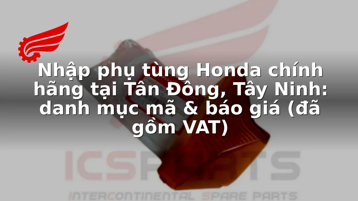 Nhập phụ tùng Honda chính hãng tại Tân Đông, Tây Ninh: danh mục mã & báo giá (đã gồm VAT)