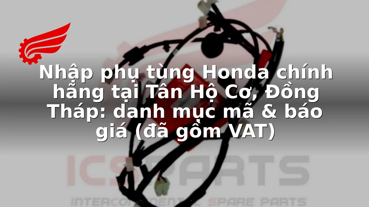 Nhập phụ tùng Honda chính hãng tại Tân Hộ Cơ, Đồng Tháp: danh mục mã & báo giá (đã gồm VAT)