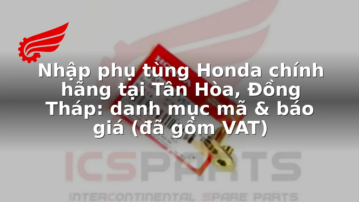 Nhập phụ tùng Honda chính hãng tại Tân Hòa, Đồng Tháp: danh mục mã & báo giá (đã gồm VAT)