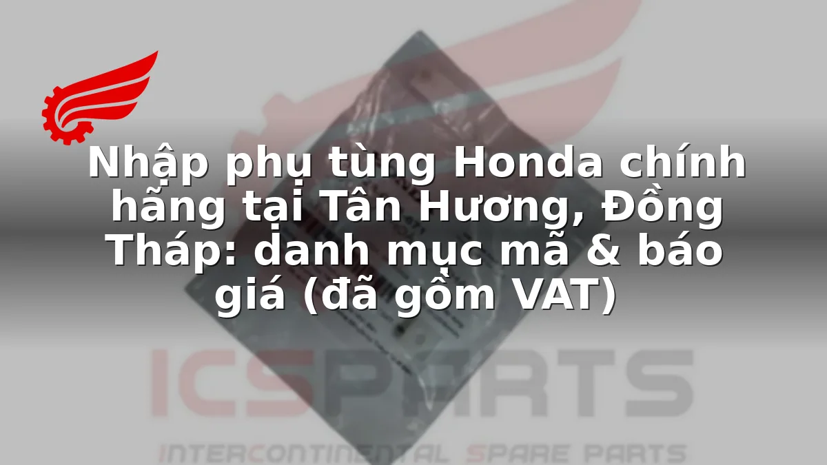Nhập phụ tùng Honda chính hãng tại Tân Hương, Đồng Tháp: danh mục mã & báo giá (đã gồm VAT)