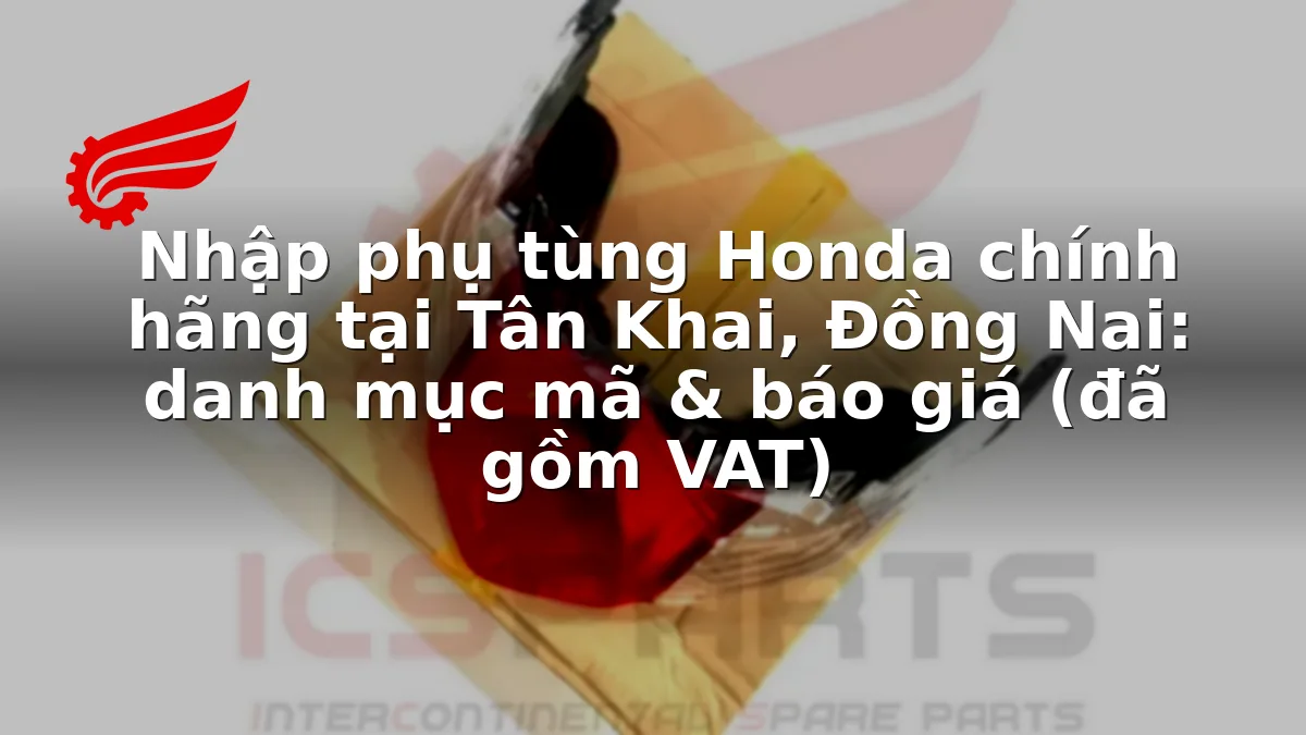 Nhập phụ tùng Honda chính hãng tại Tân Khai, Đồng Nai: danh mục mã & báo giá (đã gồm VAT)