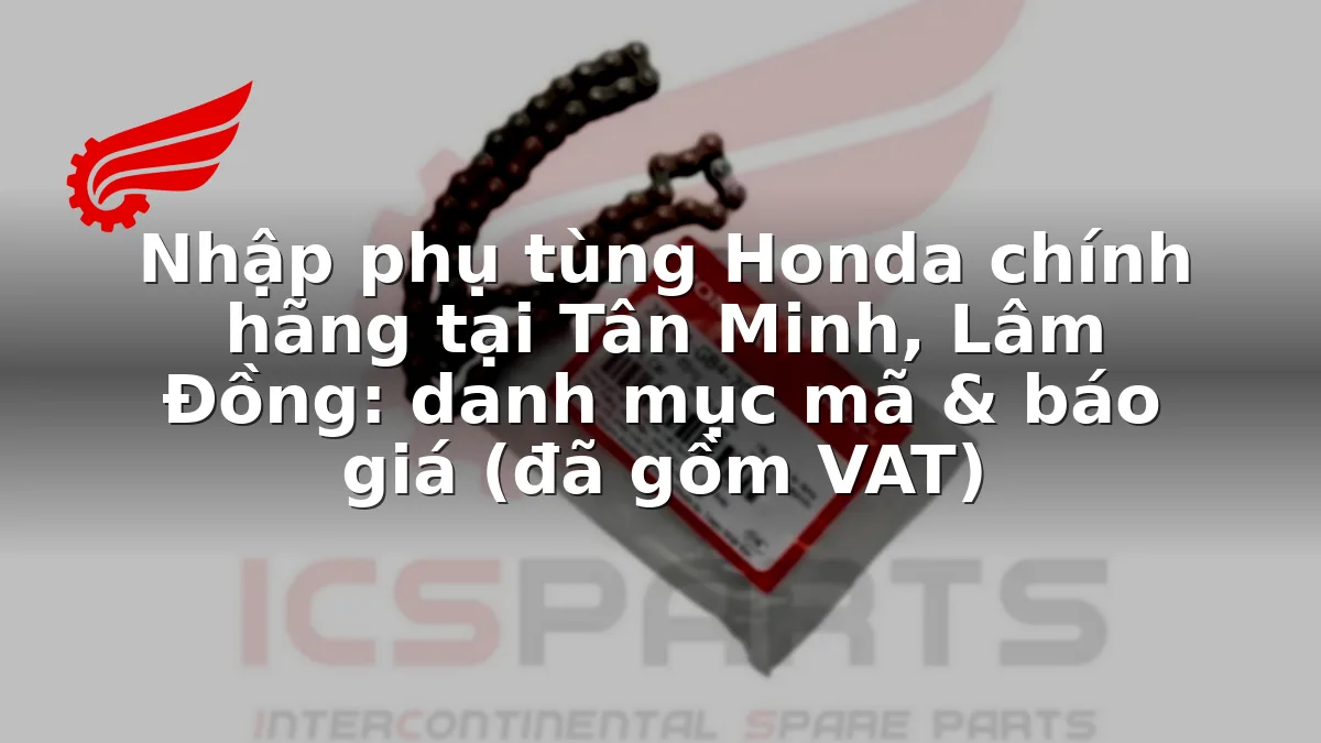 Nhập phụ tùng Honda chính hãng tại Tân Minh, Lâm Đồng: danh mục mã & báo giá (đã gồm VAT)