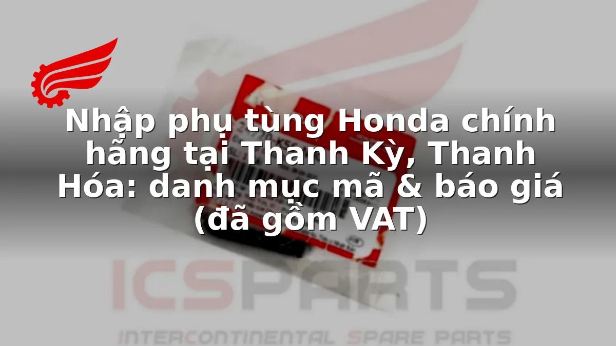 Nhập phụ tùng Honda chính hãng tại Thanh Kỳ, Thanh Hóa: danh mục mã & báo giá (đã gồm VAT)