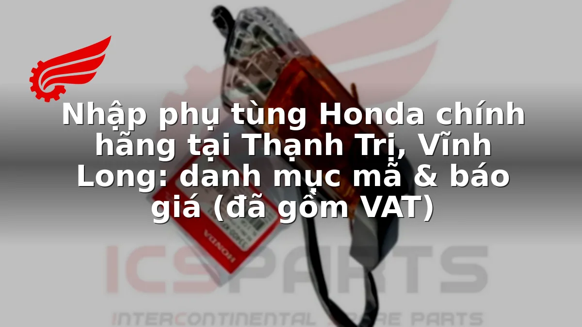 Nhập phụ tùng Honda chính hãng tại Thạnh Trị, Vĩnh Long: danh mục mã & báo giá (đã gồm VAT)