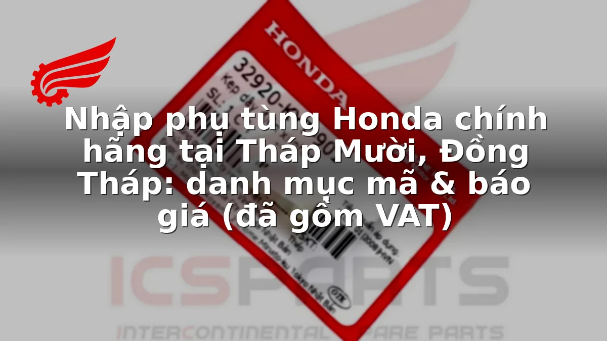 Nhập phụ tùng Honda chính hãng tại Tháp Mười, Đồng Tháp: danh mục mã & báo giá (đã gồm VAT)